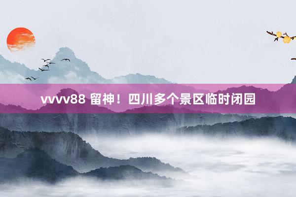 vvvv88 留神！四川多个景区临时闭园