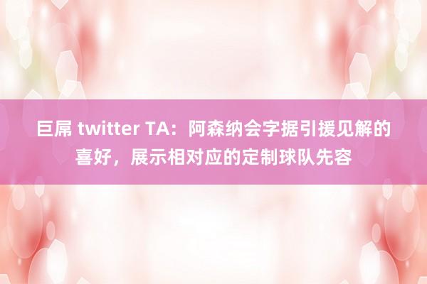 巨屌 twitter TA：阿森纳会字据引援见解的喜好，展示相对应的定制球队先容