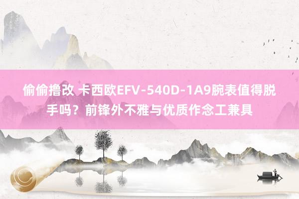 偷偷撸改 卡西欧EFV-540D-1A9腕表值得脱手吗？前锋外不雅与优质作念工兼具