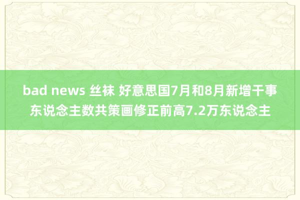 bad news 丝袜 好意思国7月和8月新增干事东说念主数共策画修正前高7.2万东说念主