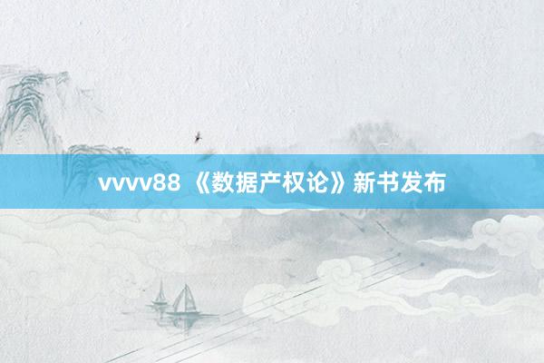 vvvv88 《数据产权论》新书发布