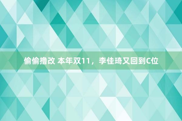 偷偷撸改 本年双11，李佳琦又回到C位