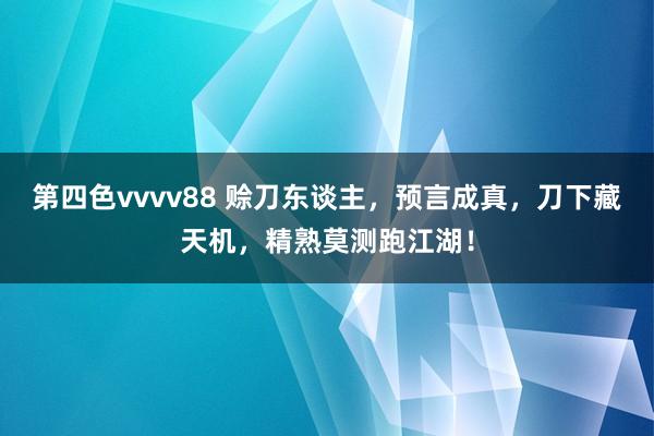 第四色vvvv88 赊刀东谈主，预言成真，刀下藏天机，精熟莫测跑江湖！