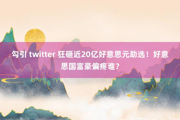 勾引 twitter 狂砸近20亿好意思元助选！好意思国富豪偏疼谁？