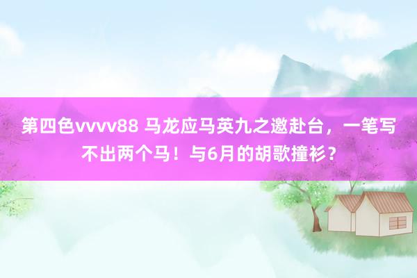 第四色vvvv88 马龙应马英九之邀赴台，一笔写不出两个马！与6月的胡歌撞衫？