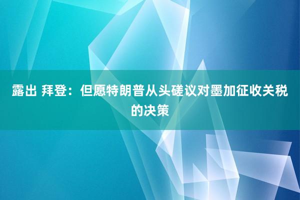 露出 拜登：但愿特朗普从头磋议对墨加征收关税的决策