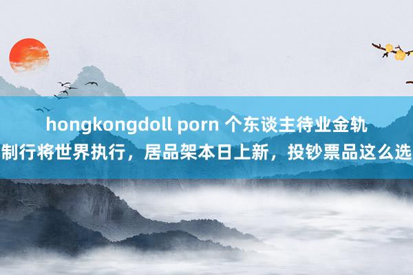 hongkongdoll porn 个东谈主待业金轨制行将世界执行，居品架本日上新，投钞票品这么选