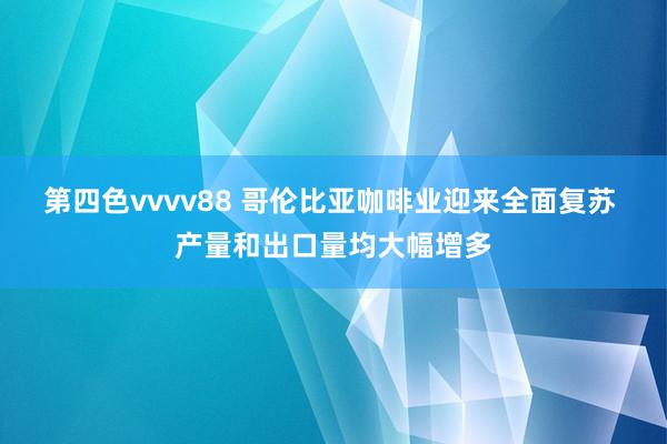 第四色vvvv88 哥伦比亚咖啡业迎来全面复苏 产量和出口量均大幅增多