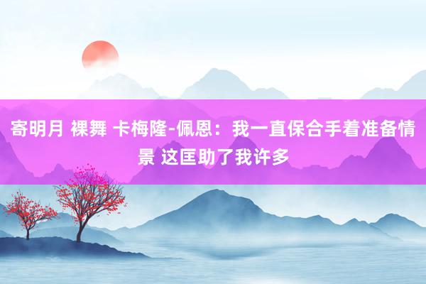 寄明月 裸舞 卡梅隆-佩恩：我一直保合手着准备情景 这匡助了我许多