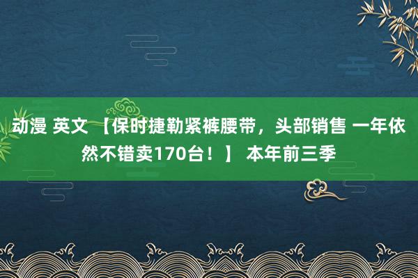 动漫 英文 【保时捷勒紧裤腰带，头部销售 一年依然不错卖170台！】 本年前三季