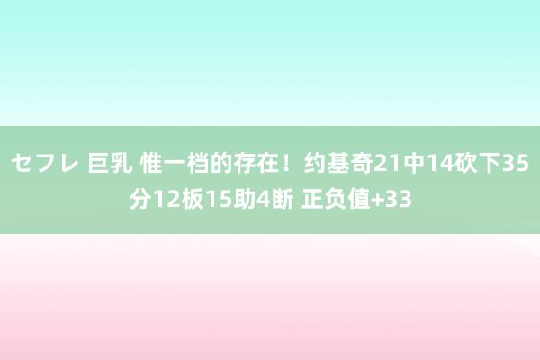 セフレ 巨乳 惟一档的存在！约基奇21中14砍下35分12板15助4断 正负值+33