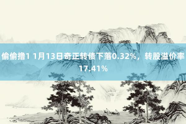 偷偷撸1 1月13日奇正转债下落0.32%，转股溢价率17.41%